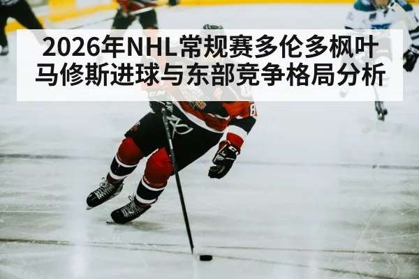 2026年NHL常规赛多伦多枫叶马修斯进球与东部竞争格局分析