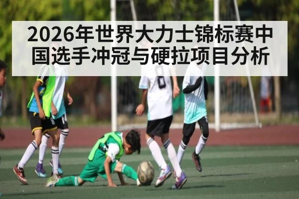 2026年世界大力士锦标赛中国选手冲冠与硬拉项目分析